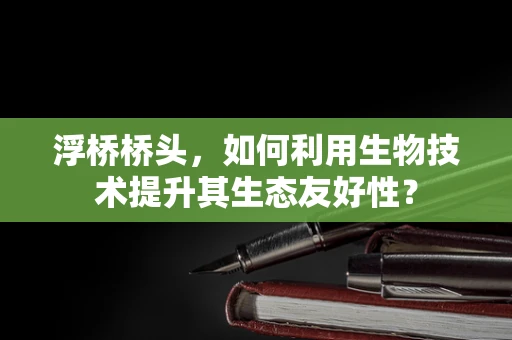 浮桥桥头，如何利用生物技术提升其生态友好性？