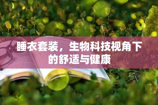 睡衣套装，生物科技视角下的舒适与健康
