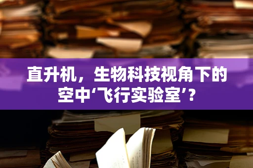 直升机，生物科技视角下的空中‘飞行实验室’？
