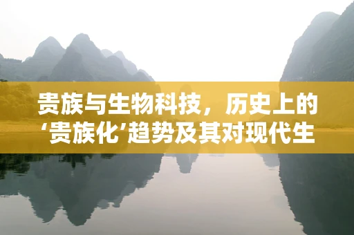 贵族与生物科技，历史上的‘贵族化’趋势及其对现代生物技术的影响？