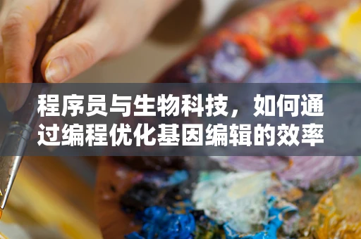 程序员与生物科技，如何通过编程优化基因编辑的效率？