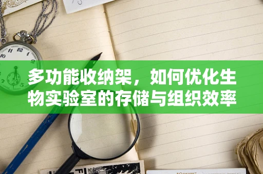 多功能收纳架，如何优化生物实验室的存储与组织效率？