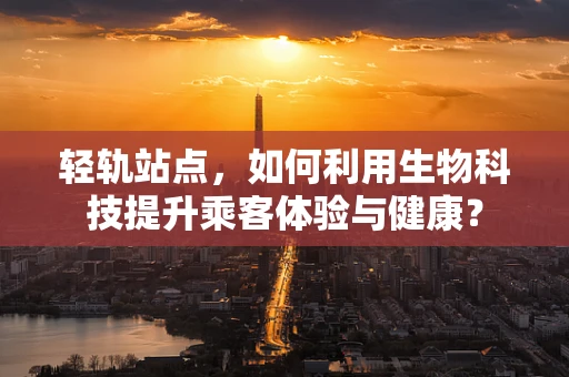 轻轨站点，如何利用生物科技提升乘客体验与健康？