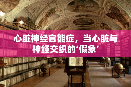 心脏神经官能症，当心脏与神经交织的‘假象’