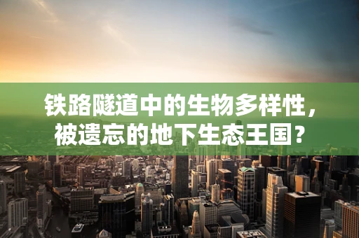 铁路隧道中的生物多样性，被遗忘的地下生态王国？