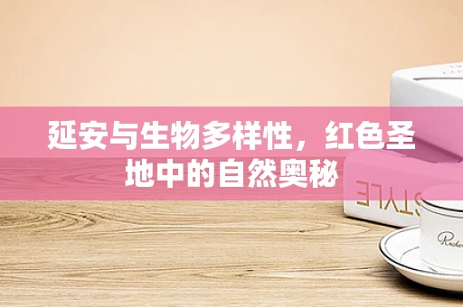 延安与生物多样性，红色圣地中的自然奥秘