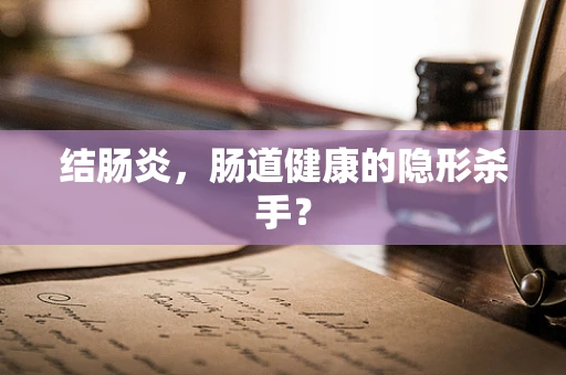 结肠炎，肠道健康的隐形杀手？