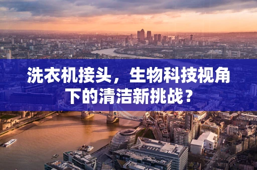 洗衣机接头，生物科技视角下的清洁新挑战？