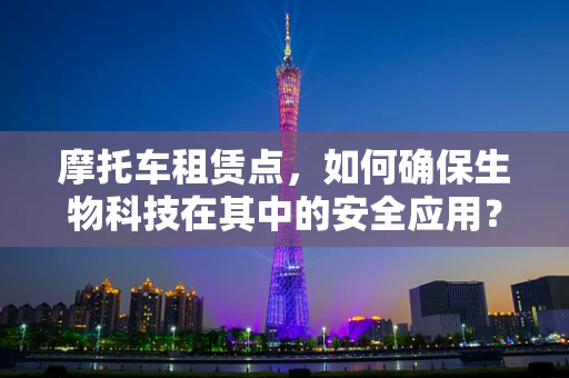 摩托车租赁点，如何确保生物科技在其中的安全应用？