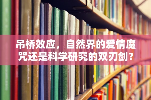 吊桥效应，自然界的爱情魔咒还是科学研究的双刃剑？