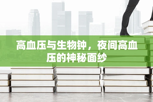 高血压与生物钟，夜间高血压的神秘面纱