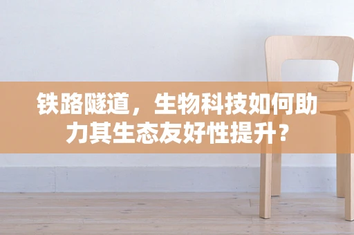 铁路隧道，生物科技如何助力其生态友好性提升？
