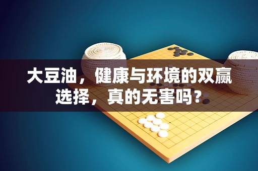 大豆油，健康与环境的双赢选择，真的无害吗？