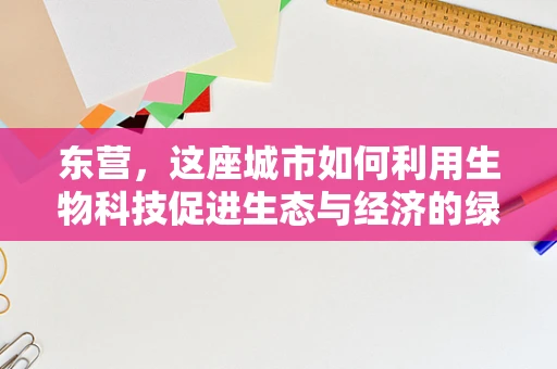 东营，这座城市如何利用生物科技促进生态与经济的绿色共生？
