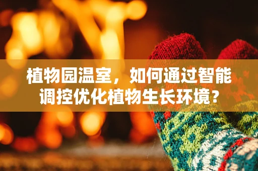 植物园温室，如何通过智能调控优化植物生长环境？