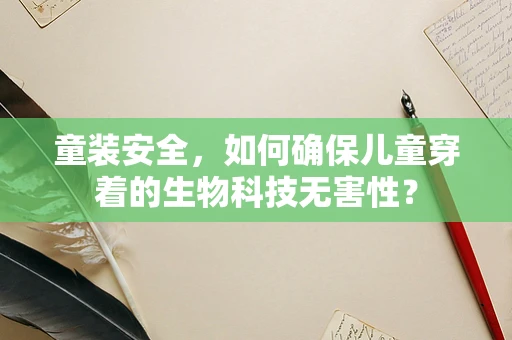 童装安全，如何确保儿童穿着的生物科技无害性？