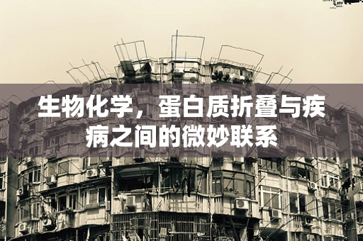生物化学，蛋白质折叠与疾病之间的微妙联系