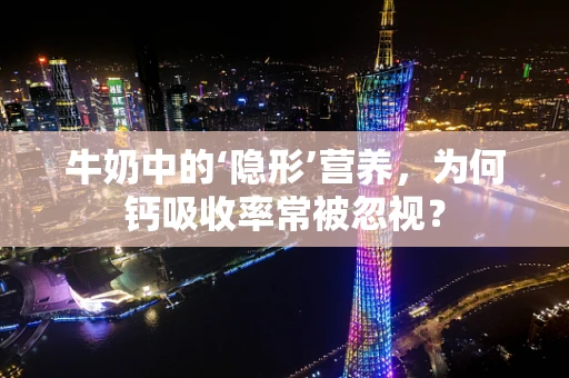 牛奶中的‘隐形’营养，为何钙吸收率常被忽视？