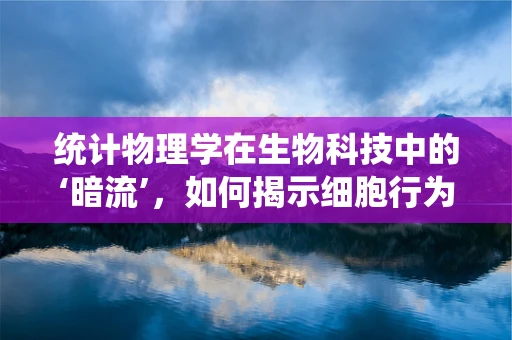 统计物理学在生物科技中的‘暗流’，如何揭示细胞行为的隐秘规律？