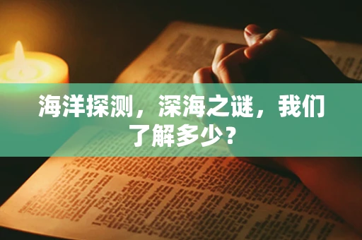 海洋探测，深海之谜，我们了解多少？