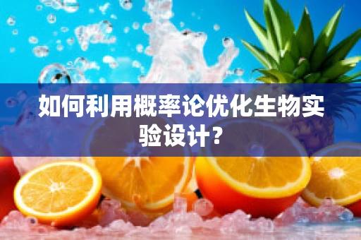如何利用概率论优化生物实验设计？