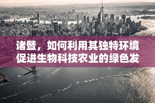 诸暨，如何利用其独特环境促进生物科技农业的绿色发展？