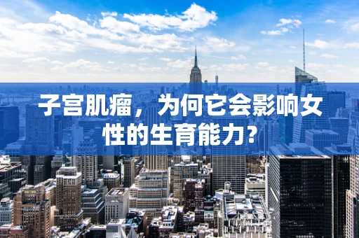 子宫肌瘤，为何它会影响女性的生育能力？