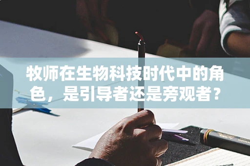 牧师在生物科技时代中的角色，是引导者还是旁观者？
