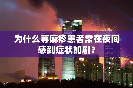 为什么荨麻疹患者常在夜间感到症状加剧？