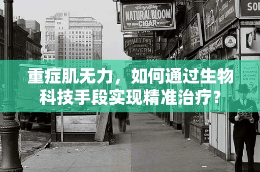 重症肌无力，如何通过生物科技手段实现精准治疗？