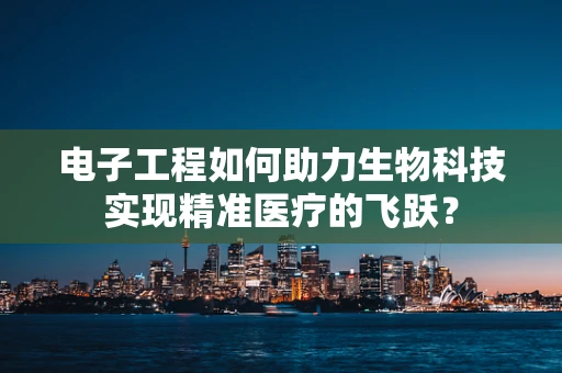 电子工程如何助力生物科技实现精准医疗的飞跃？