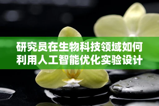 研究员在生物科技领域如何利用人工智能优化实验设计？