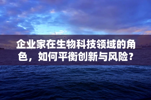 企业家在生物科技领域的角色，如何平衡创新与风险？