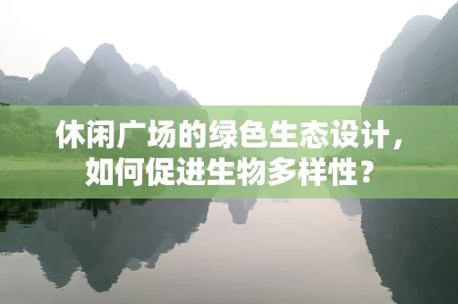 休闲广场的绿色生态设计，如何促进生物多样性？