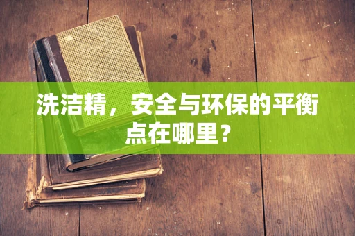 洗洁精，安全与环保的平衡点在哪里？