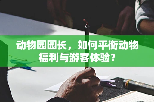 动物园园长，如何平衡动物福利与游客体验？
