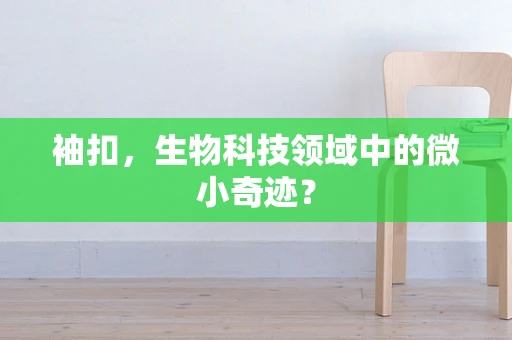 袖扣，生物科技领域中的微小奇迹？
