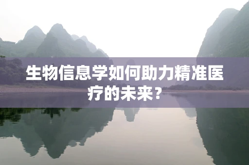 生物信息学如何助力精准医疗的未来？
