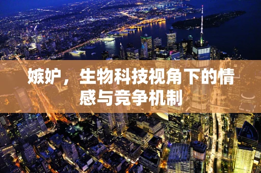 嫉妒，生物科技视角下的情感与竞争机制