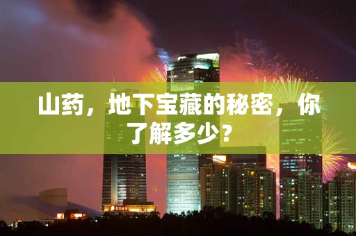 山药，地下宝藏的秘密，你了解多少？