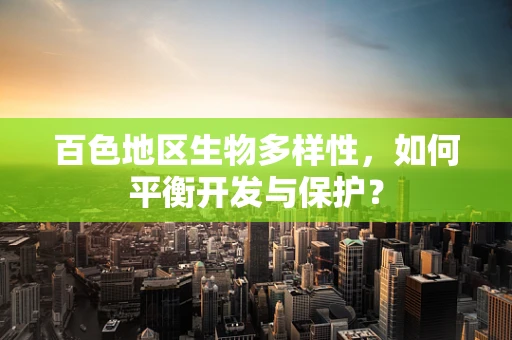 百色地区生物多样性，如何平衡开发与保护？