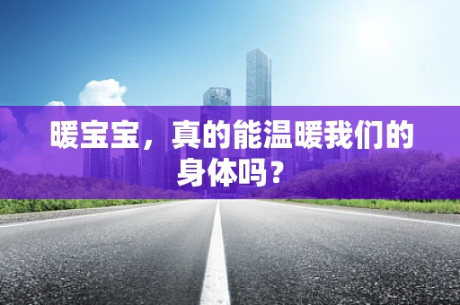 暖宝宝，真的能温暖我们的身体吗？