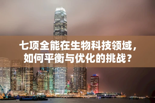 七项全能在生物科技领域，如何平衡与优化的挑战？