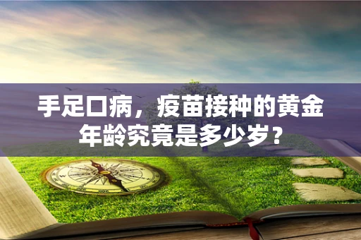 手足口病，疫苗接种的黄金年龄究竟是多少岁？