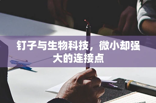 钉子与生物科技，微小却强大的连接点