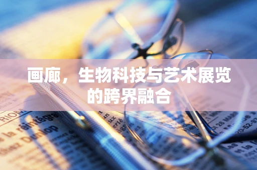 画廊，生物科技与艺术展览的跨界融合