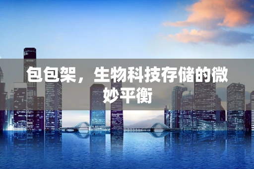 包包架，生物科技存储的微妙平衡