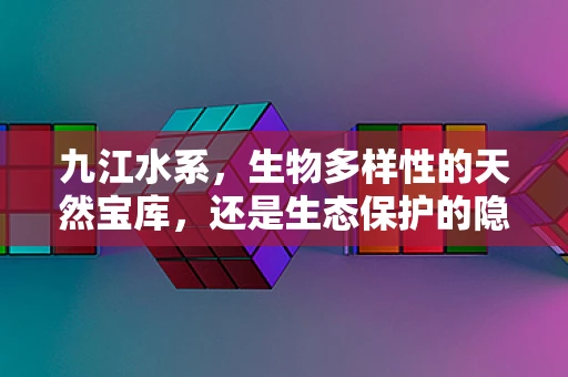 九江水系，生物多样性的天然宝库，还是生态保护的隐忧？