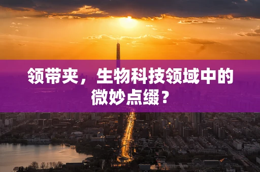 领带夹，生物科技领域中的微妙点缀？