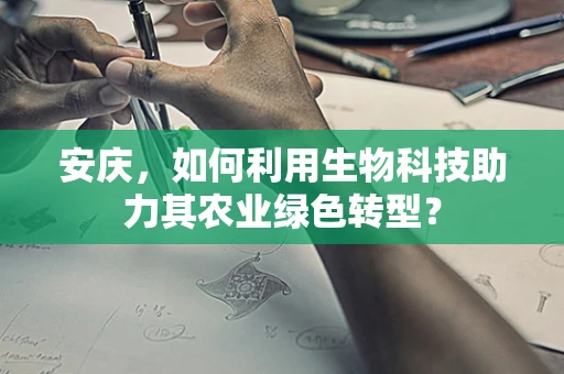安庆，如何利用生物科技助力其农业绿色转型？